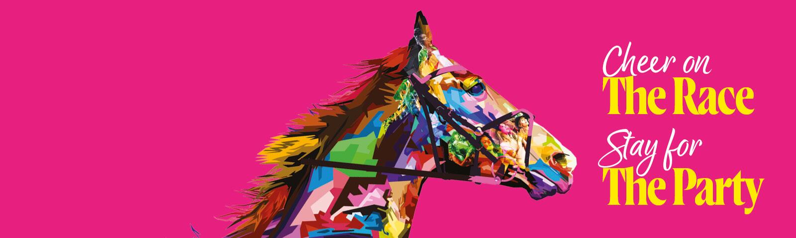bright pink background with a multicoloured horse and the catch phrase Cheer on the Race Stay for the Party